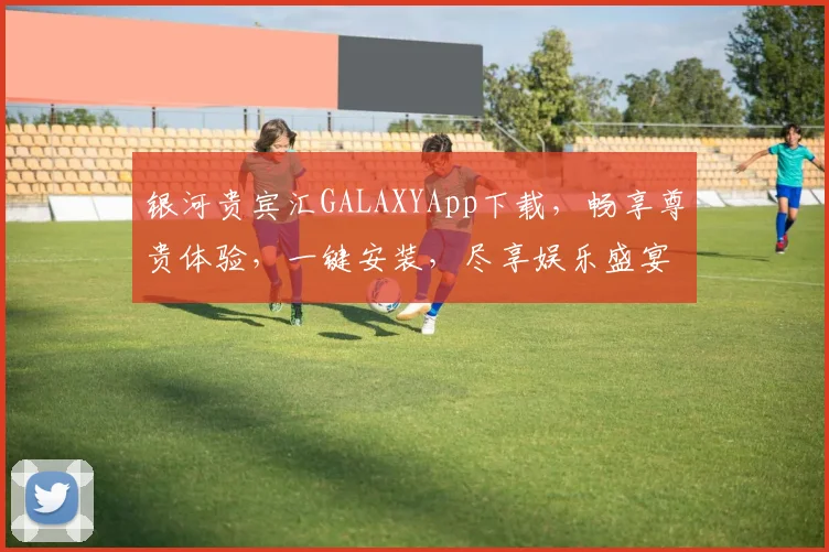 银河贵宾汇GALAXYApp下载，畅享尊贵体验，一键安装，尽享娱乐盛宴，三步轻松下载，不容错过