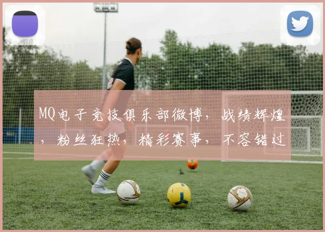 MQ电子竞技俱乐部微博,战绩辉煌,粉丝狂热,精彩赛事,不容错过,三冠王荣耀